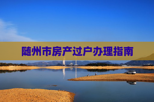 随州市房产过户办理指南