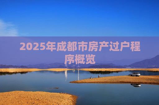 2025年成都市房产过户程序概览