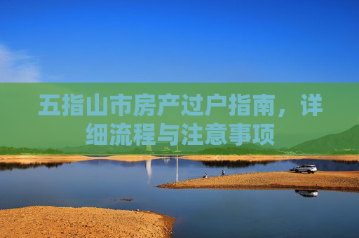 五指山市房产过户指南，详细流程与注意事项