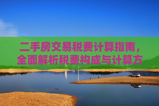 二手房交易税费计算指南，全面解析税费构成与计算方法