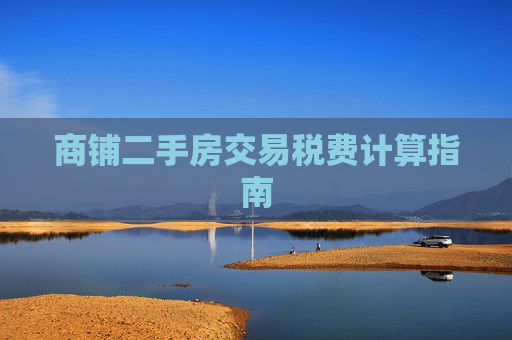 商铺二手房交易税费计算指南