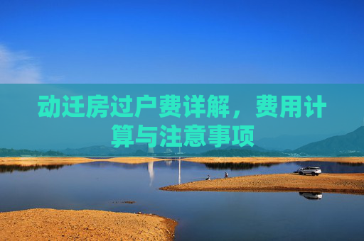 动迁房过户费详解，费用计算与注意事项