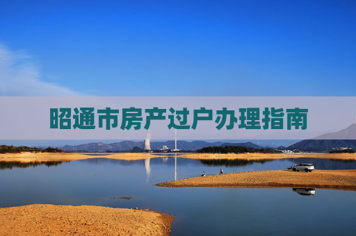 昭通市房产过户办理指南
