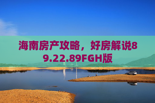 海南房产攻略，好房解说89.22.89FGH版