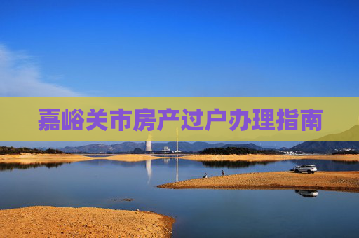 嘉峪关市房产过户办理指南