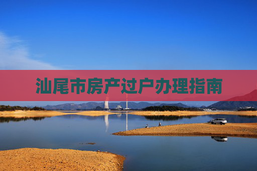 汕尾市房产过户办理指南