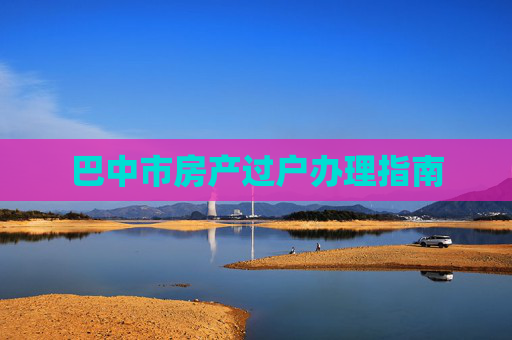 巴中市房产过户办理指南