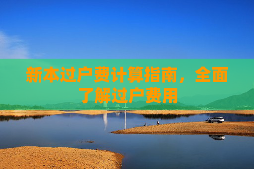 新本过户费计算指南，全面了解过户费用