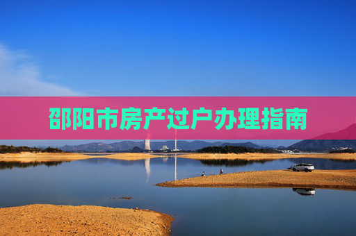 邵阳市房产过户办理指南