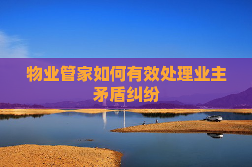 物业管家如何有效处理业主矛盾纠纷
