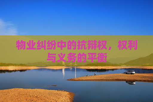 物业纠纷中的抗辩权，权利与义务的平衡