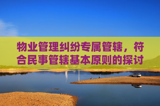 物业管理纠纷专属管辖，符合民事管辖基本原则的探讨