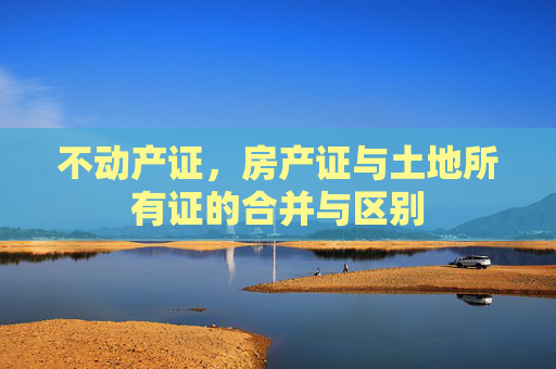 不动产证，房产证与土地所有证的合并与区别