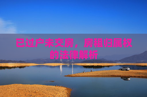 已过户未交房，房租归属权的法律解析