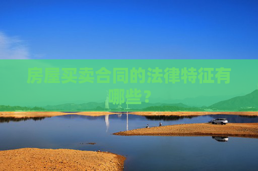 房屋买卖合同的法律特征有哪些？