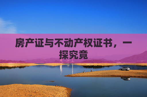 房产证与不动产权证书，一探究竟