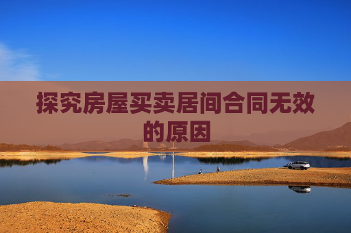 探究房屋买卖居间合同无效的原因