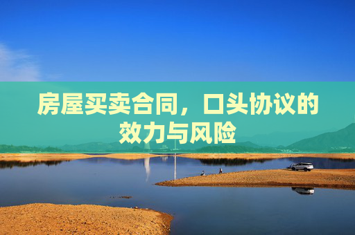 房屋买卖合同，口头协议的效力与风险