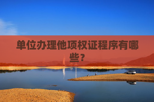 单位办理他项权证程序有哪些？