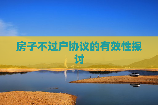 房子不过户协议的有效性探讨