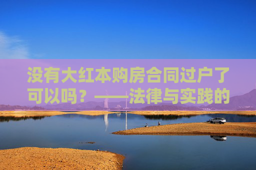没有大红本购房合同过户了可以吗？——法律与实践的探讨