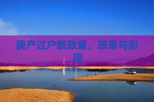 房产过户新政策，改革与影响