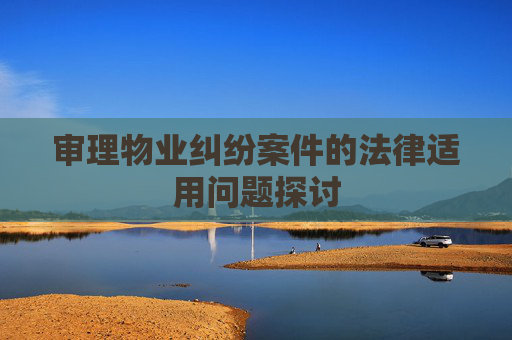 审理物业纠纷案件的法律适用问题探讨