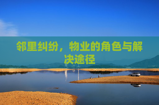 邻里纠纷，物业的角色与解决途径