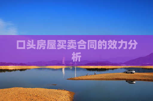 口头房屋买卖合同的效力分析