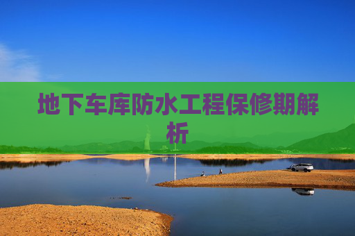 地下车库防水工程保修期解析