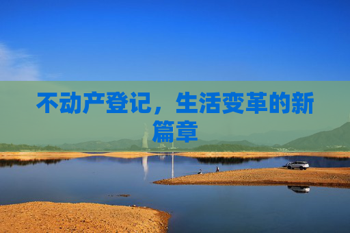 不动产登记，生活变革的新篇章