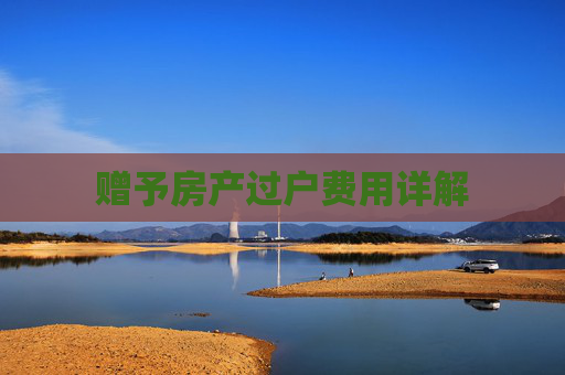 赠予房产过户费用详解