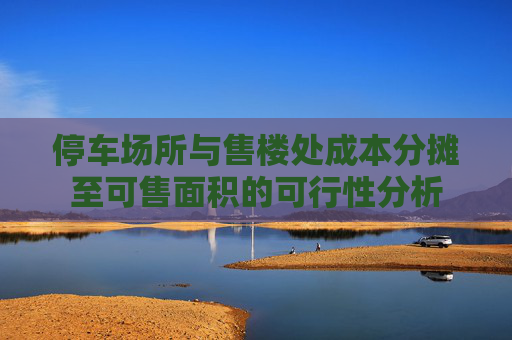 停车场所与售楼处成本分摊至可售面积的可行性分析