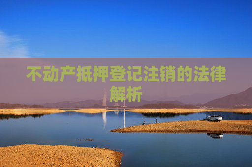 不动产抵押登记注销的法律解析
