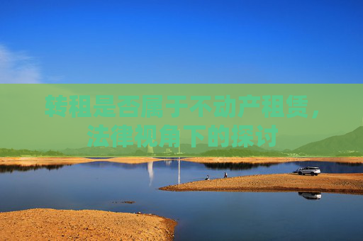 转租是否属于不动产租赁，法律视角下的探讨