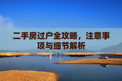 二手房过户全攻略，注意事项与细节解析