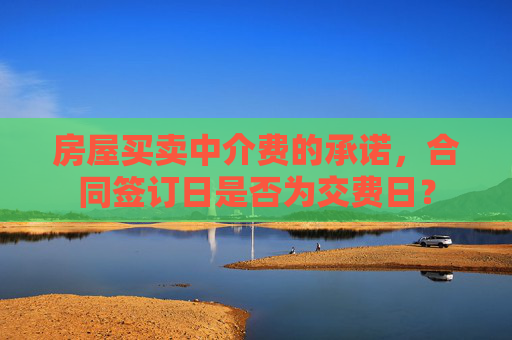 房屋买卖中介费的承诺，合同签订日是否为交费日？