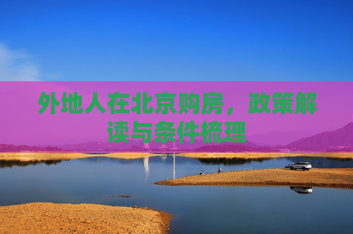 外地人在北京购房，政策解读与条件梳理