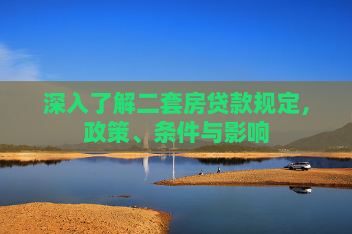 深入了解二套房贷款规定，政策、条件与影响