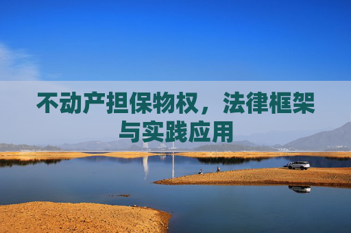 不动产担保物权，法律框架与实践应用