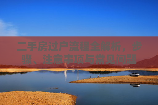 二手房过户流程全解析，步骤、注意事项与常见问题