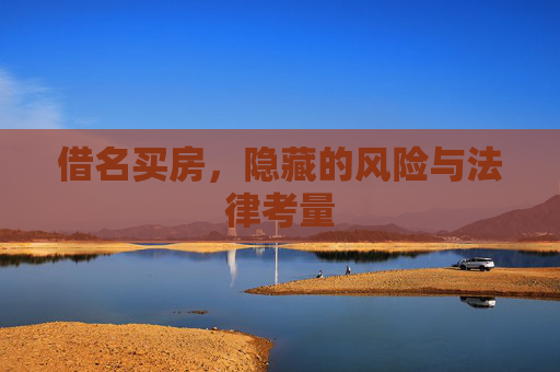 借名买房，隐藏的风险与法律考量