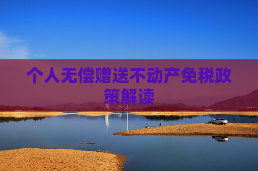 个人无偿赠送不动产免税政策解读