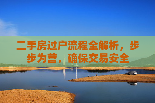 二手房过户流程全解析，步步为营，确保交易安全