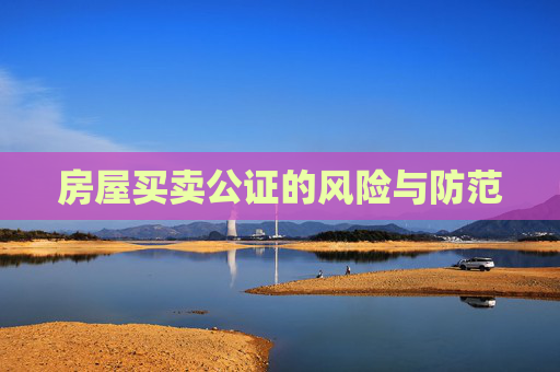 房屋买卖公证的风险与防范