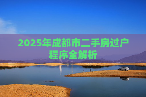 2025年成都市二手房过户程序全解析