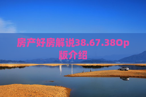 房产好房解说38.67.38Op版介绍
