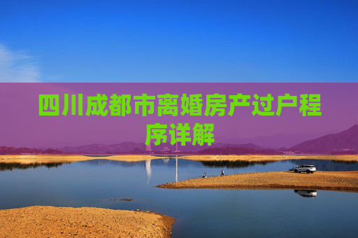 四川成都市离婚房产过户程序详解