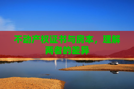 不动产权证书与房本，理解两者的差异
