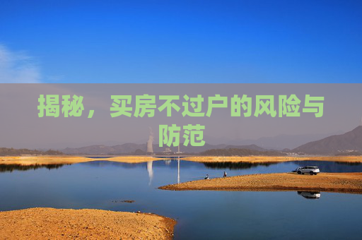 揭秘，买房不过户的风险与防范